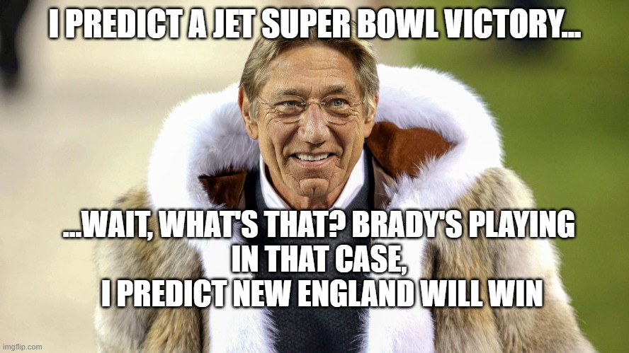 Old Joe Drinking Again? | I PREDICT A JET SUPER BOWL VICTORY... ...WAIT, WHAT'S THAT? BRADY'S PLAYING
IN THAT CASE,
 I PREDICT NEW ENGLAND WILL WIN | image tagged in superbowl,tom brady,nfl football,new england patriots | made w/ Imgflip meme maker