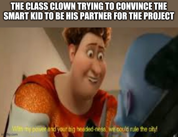 THE CLASS CLOWN TRYING TO CONVINCE THE SMART KID TO BE HIS PARTNER FOR THE PROJECT | made w/ Imgflip meme maker