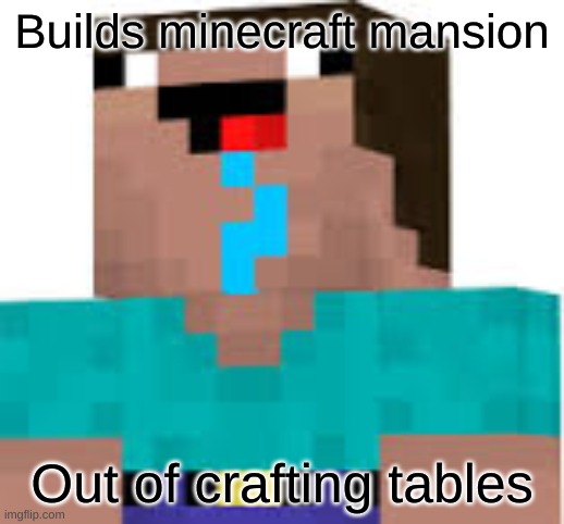 Bad Luck Noob | Builds minecraft mansion; Out of crafting tables | image tagged in bad luck noob | made w/ Imgflip meme maker