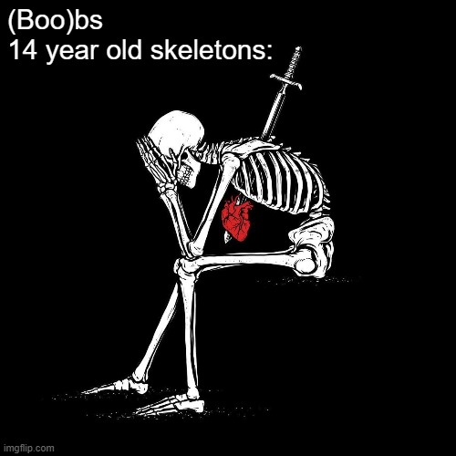 So depressing.. | (Boo)bs
14 year old skeletons: | image tagged in skeleton | made w/ Imgflip meme maker