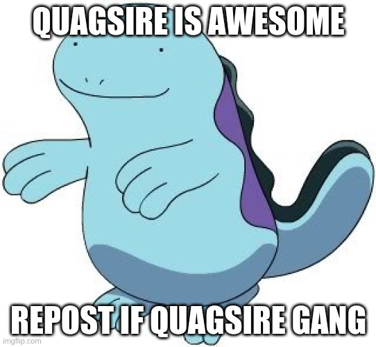 QUAGSIRE IS AWESOME; REPOST IF QUAGSIRE GANG | made w/ Imgflip meme maker
