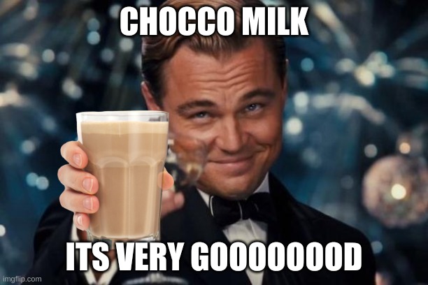 Leonardo Dicaprio Cheers | CHOCCO MILK; ITS VERY GOOOOOOOD | image tagged in memes,leonardo dicaprio cheers | made w/ Imgflip meme maker