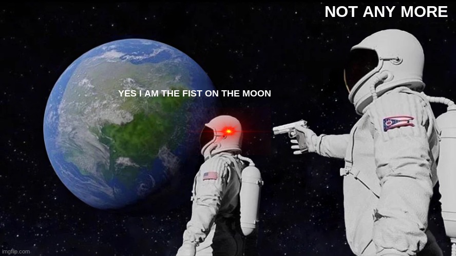 Always Has Been | NOT ANY MORE; YES I AM THE FIST ON THE MOON | image tagged in memes,always has been | made w/ Imgflip meme maker