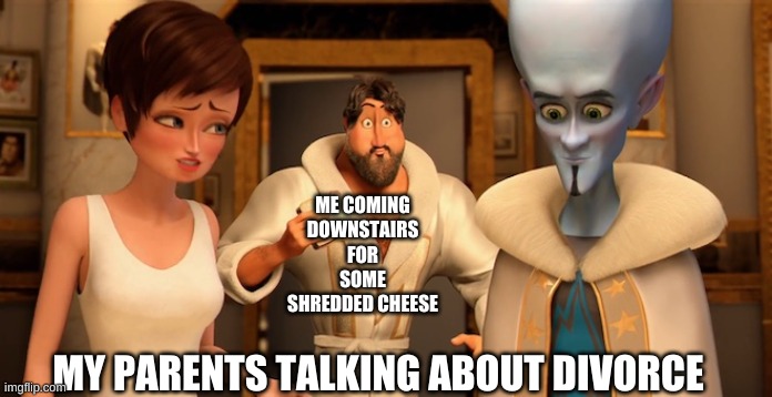 Metro Man Panic | ME COMING DOWNSTAIRS FOR SOME SHREDDED CHEESE; MY PARENTS TALKING ABOUT DIVORCE | image tagged in metro man panic | made w/ Imgflip meme maker