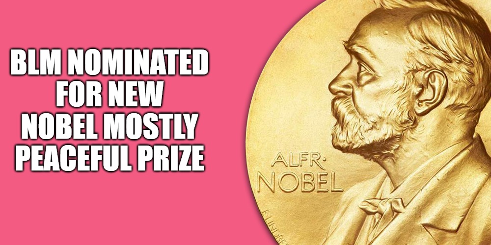 Nobel Prize | BLM NOMINATED FOR NEW NOBEL MOSTLY PEACEFUL PRIZE | image tagged in blm,nobel,mostly,prize | made w/ Imgflip meme maker