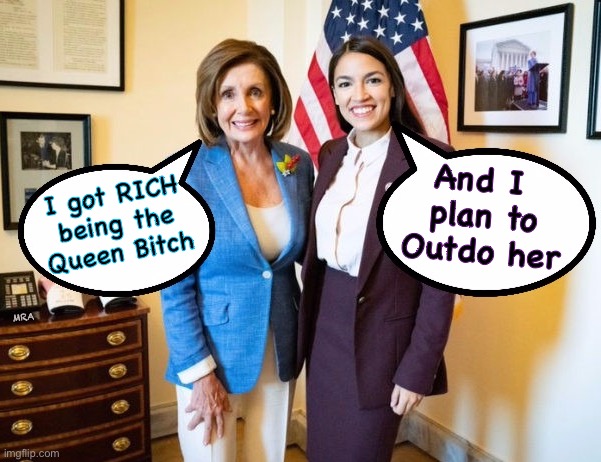 Nancy Pelosi and AOC | And I 
plan to
Outdo her; I got RICH
being the
Queen Bitch; MRA | image tagged in nancy pelosi and aoc | made w/ Imgflip meme maker