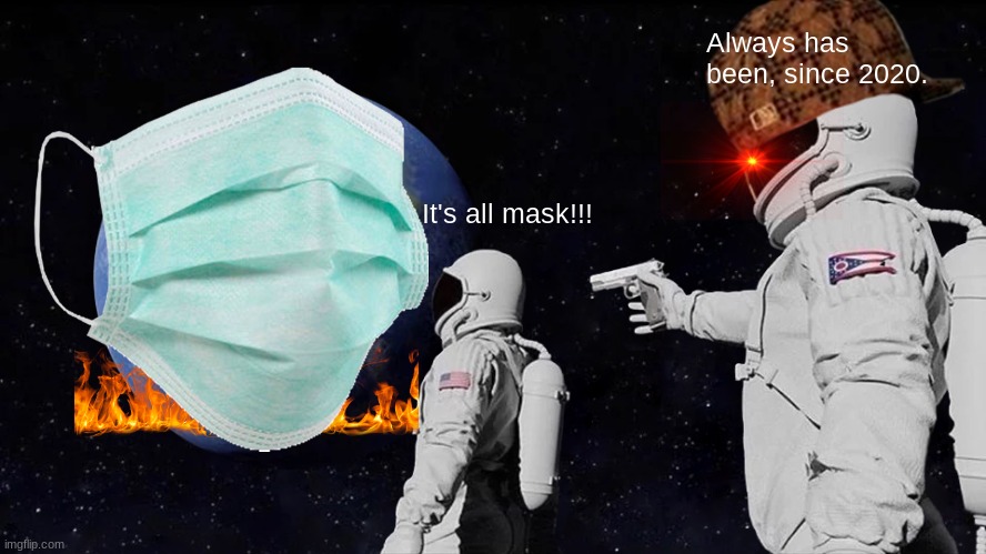 It's All Mask! | Always has been, since 2020. It's all mask!!! | image tagged in always has been,earth,mask,coronavirus meme,astronaut,memes | made w/ Imgflip meme maker