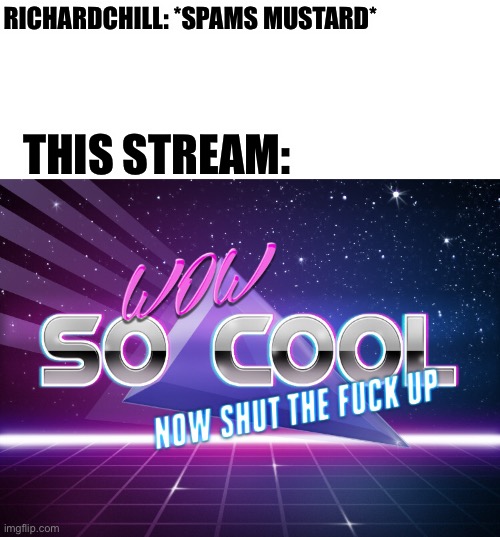 Yeah | RICHARDCHILL: *SPAMS MUSTARD*; THIS STREAM: | image tagged in yeet | made w/ Imgflip meme maker