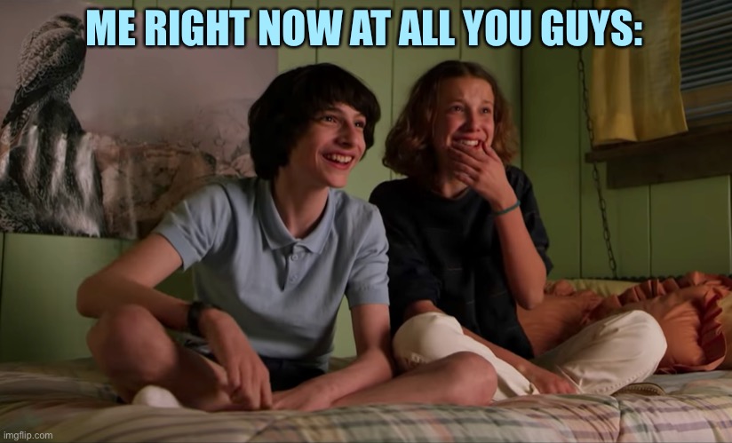 Guys, can y’all just have normal days? | ME RIGHT NOW AT ALL YOU GUYS: | image tagged in stranger things bloopers,stranger things,imgflip,imgflip users | made w/ Imgflip meme maker