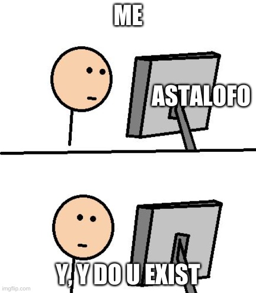 What Did I Just See | ME; ASTALOFO; Y, Y DO U EXIST | image tagged in what did i just see | made w/ Imgflip meme maker