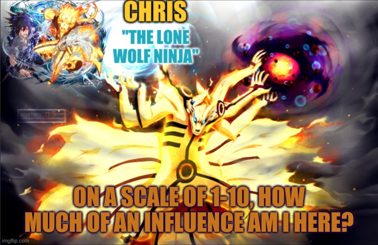 trynna start trend *casually expects 0* | ON A SCALE OF 1-10, HOW MUCH OF AN INFLUENCE AM I HERE? | image tagged in naruto template | made w/ Imgflip meme maker