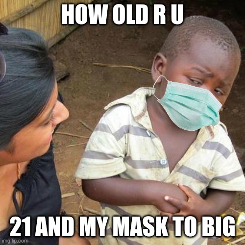 how old r u | HOW OLD R U; 21 AND MY MASK TO BIG | image tagged in memes,third world skeptical kid | made w/ Imgflip meme maker