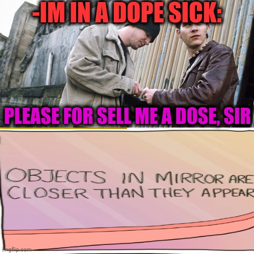 -5 years of clean head. | -IM IN A DOPE SICK:; PLEASE FOR SELL ME A DOSE, SIR | image tagged in finding neverland,sickness,overdose,don't do drugs,funny memes,movie quotes | made w/ Imgflip meme maker