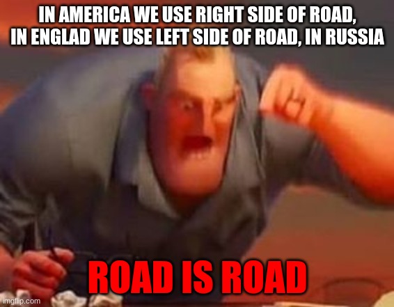 Mr incredible mad | IN AMERICA WE USE RIGHT SIDE OF ROAD, IN ENGLAD WE USE LEFT SIDE OF ROAD, IN RUSSIA; ROAD IS ROAD | image tagged in mr incredible mad | made w/ Imgflip meme maker