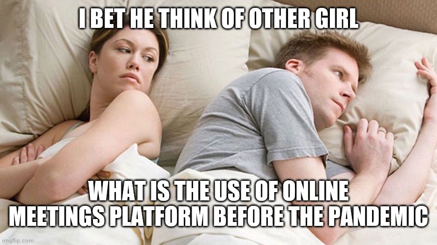 Is this relatable | I BET HE THINK OF OTHER GIRL; WHAT IS THE USE OF ONLINE MEETINGS PLATFORM BEFORE THE PANDEMIC | image tagged in couple in bed | made w/ Imgflip meme maker
