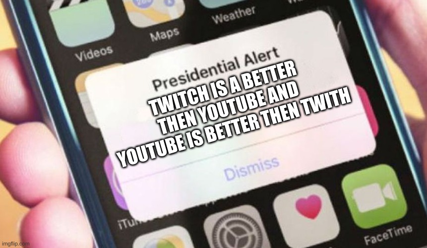 it's true twitch is better them youtube and youtube is better then twitch | TWITCH IS A BETTER THEN YOUTUBE AND YOUTUBE IS BETTER THEN TWITH | image tagged in memes,presidential alert,stop reading the tags,logic | made w/ Imgflip meme maker