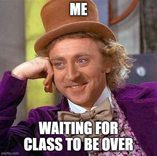 Creepy Condescending Wonka Meme | ME; WAITING FOR CLASS TO BE OVER | image tagged in memes,creepy condescending wonka | made w/ Imgflip meme maker