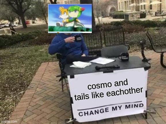 Change My Mind | cosmo and tails like eachother | image tagged in memes,change my mind | made w/ Imgflip meme maker