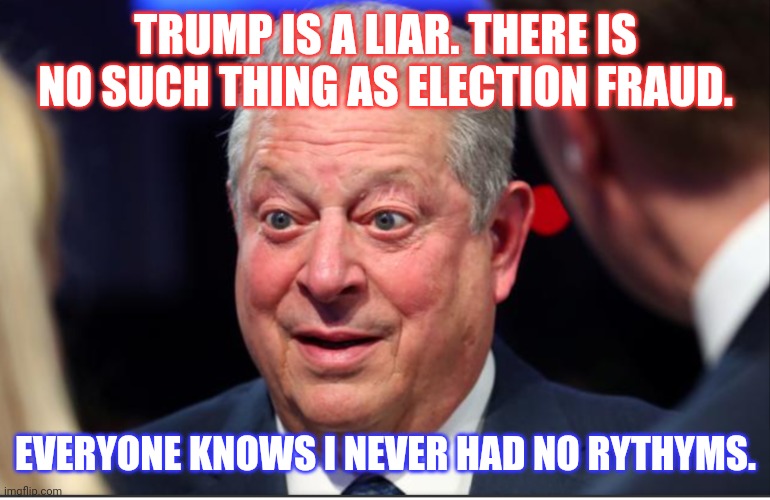 Inventor of the Internet Sets the Record Straight on Possibility of 2020 Election Fraud. #AlGoreRythyms | TRUMP IS A LIAR. THERE IS NO SUCH THING AS ELECTION FRAUD. EVERYONE KNOWS I NEVER HAD NO RYTHYMS. | image tagged in al gore rythyms,the internet,liar liar,donald trump is an idiot,election fraud,the great awakening | made w/ Imgflip meme maker
