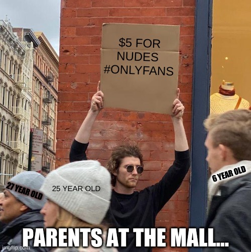 WHEN YOU GO TO THE MALL AND YOUR PARENTS FORGET ABOUT YOU..... | $5 FOR NUDES 
#ONLYFANS; 6 YEAR OLD; 25 YEAR OLD; 27 YEAR OLD; PARENTS AT THE MALL... | image tagged in memes,guy holding cardboard sign,onlyfans,funny,cardboard babytaker,cool gay dude with classes on | made w/ Imgflip meme maker