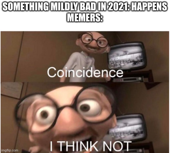 Coincidence, I THINK NOT | SOMETHING MILDLY BAD IN 2021: HAPPENS
MEMERS: | image tagged in coincidence i think not | made w/ Imgflip meme maker