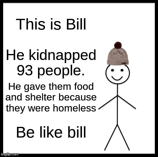 Be Like Bill Meme | This is Bill He kidnapped 93 people. He gave them food and shelter because they were homeless Be like bill | image tagged in memes,be like bill | made w/ Imgflip meme maker
