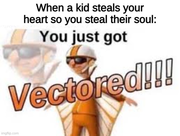 You just got vectored! | When a kid steals your heart so you steal their soul: | image tagged in you just got vectored | made w/ Imgflip meme maker