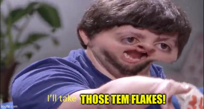 I'll take your entire stock | THOSE TEM FLAKES! | image tagged in i'll take your entire stock | made w/ Imgflip meme maker