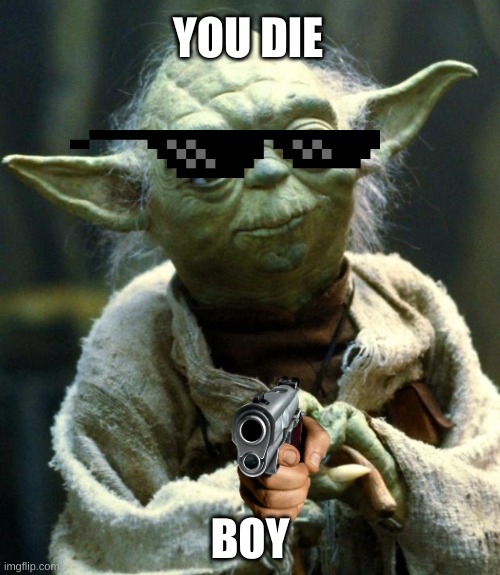 Star Wars Yoda Meme | YOU DIE; BOY | image tagged in memes,star wars yoda | made w/ Imgflip meme maker