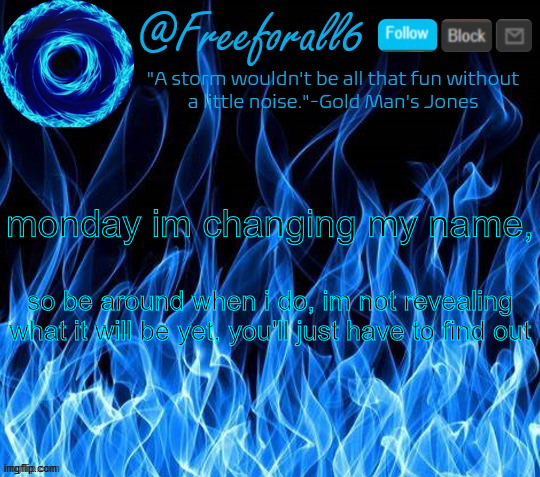 freeforall6 Official Announcement Template 2 | monday im changing my name, so be around when i do, im not revealing what it will be yet, you'll just have to find out | image tagged in freeforall6 official announcement template 2 | made w/ Imgflip meme maker