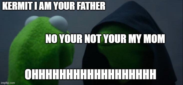 yo moms a pringle OHHHHHHHHHHHHHHHHH | KERMIT I AM YOUR FATHER; NO YOUR NOT YOUR MY MOM; OHHHHHHHHHHHHHHHHHH | image tagged in memes,evil kermit | made w/ Imgflip meme maker