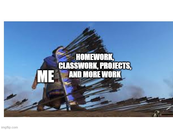 This happens every week | HOMEWORK, CLASSWORK, PROJECTS, AND MORE WORK; ME | image tagged in homework | made w/ Imgflip meme maker