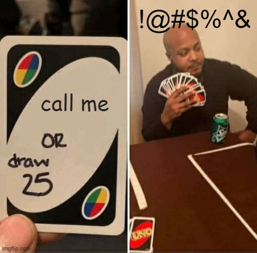 UNO Draw 25 Cards Meme | !@#$%^&; call me | image tagged in memes,uno draw 25 cards | made w/ Imgflip meme maker