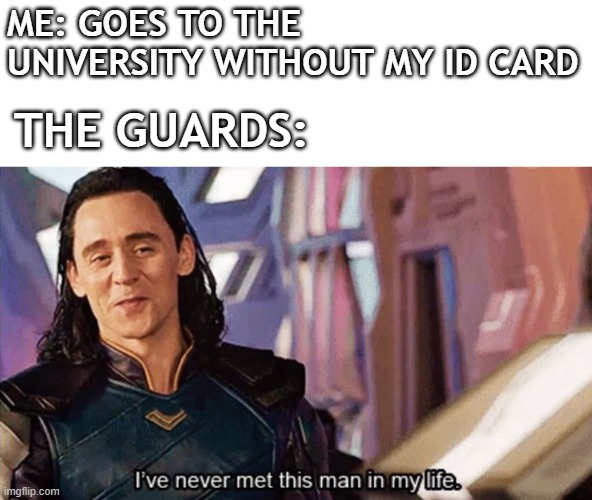 I've never seen this student in my whole life. | ME: GOES TO THE UNIVERSITY WITHOUT MY ID CARD; THE GUARDS: | image tagged in i have never met this man in my life,memes,loki,nice guy loki,thor | made w/ Imgflip meme maker