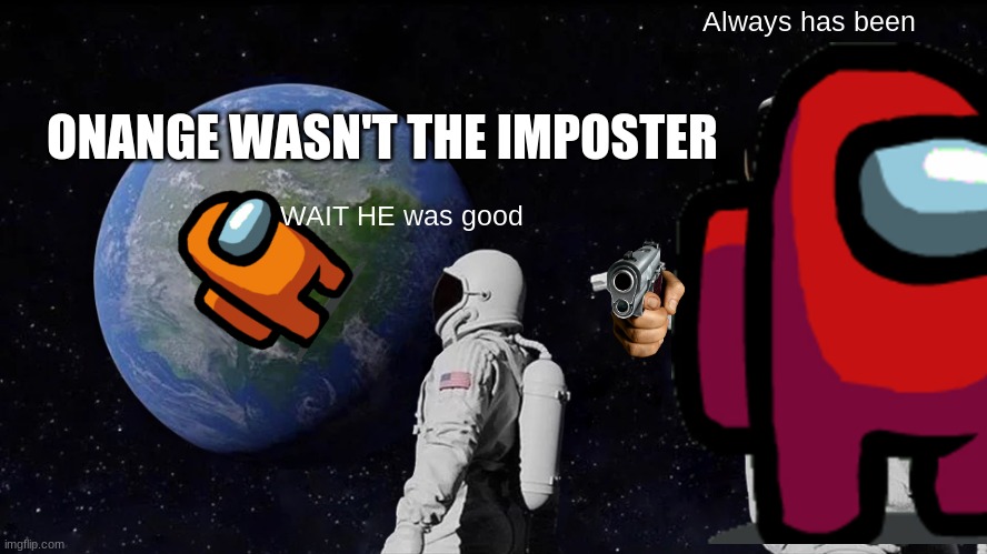 Always Has Been | Always has been; ONANGE WASN'T THE IMPOSTER; WAIT HE was good | image tagged in memes,always has been | made w/ Imgflip meme maker
