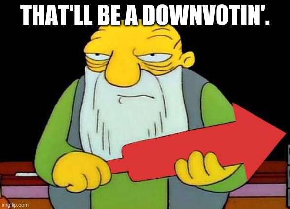 That's a downvotin' v2 | THAT'LL BE A DOWNVOTIN'. | image tagged in that's a downvotin' v2 | made w/ Imgflip meme maker