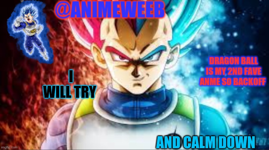 animeweebs vegeta temp | I WILL TRY; AND CALM DOWN | image tagged in animeweebs vegeta temp | made w/ Imgflip meme maker