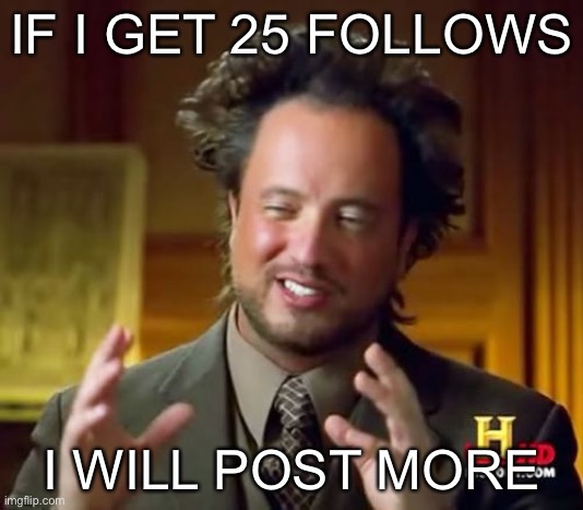 Could we get to 25? | IF I GET 25 FOLLOWS; I WILL POST MORE | image tagged in memes,ancient aliens | made w/ Imgflip meme maker