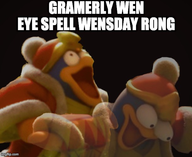 gramerly wen eye spell wensday rong | GRAMERLY WEN EYE SPELL WENSDAY RONG | image tagged in dedede laughing serious,grammer,memes,king dedede | made w/ Imgflip meme maker