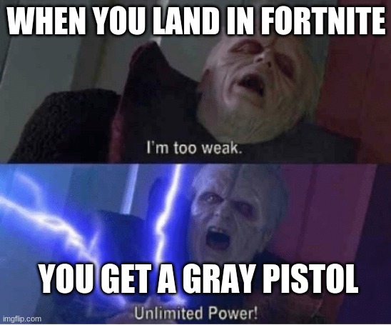 Too weak Unlimited Power | WHEN YOU LAND IN FORTNITE; YOU GET A GRAY PISTOL | image tagged in too weak unlimited power | made w/ Imgflip meme maker