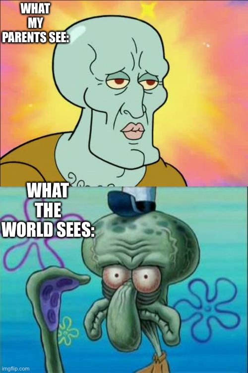 Don’t believe parents | WHAT MY PARENTS SEE:; WHAT THE WORLD SEES: | image tagged in memes,squidward | made w/ Imgflip meme maker