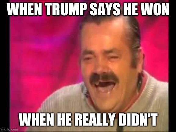 Spanish guy laughing | WHEN TRUMP SAYS HE WON; WHEN HE REALLY DIDN'T | image tagged in spanish guy laughing | made w/ Imgflip meme maker