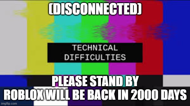 You have disconnected from roblox | (DISCONNECTED); PLEASE STAND BY
ROBLOX WILL BE BACK IN 2000 DAYS | image tagged in bruhh | made w/ Imgflip meme maker