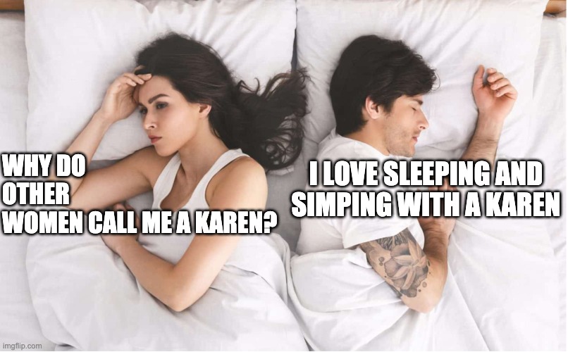 Woman confused being a karen and man enjoying this | WHY DO OTHER 
WOMEN CALL ME A KAREN? I LOVE SLEEPING AND
SIMPING WITH A KAREN | image tagged in bed,dank memes,memes | made w/ Imgflip meme maker