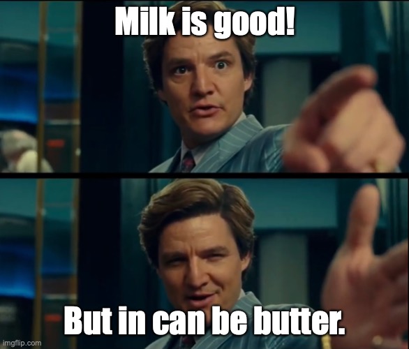 Yes, very true! (I hope someone hasn't already done this) | Milk is good! But in can be butter. | image tagged in life is good but it can be better | made w/ Imgflip meme maker