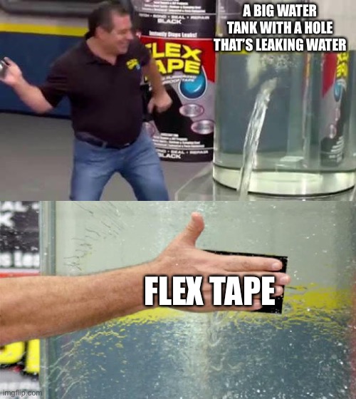 I mean it basically is | A BIG WATER TANK WITH A HOLE THAT’S LEAKING WATER; FLEX TAPE | image tagged in flex tape | made w/ Imgflip meme maker