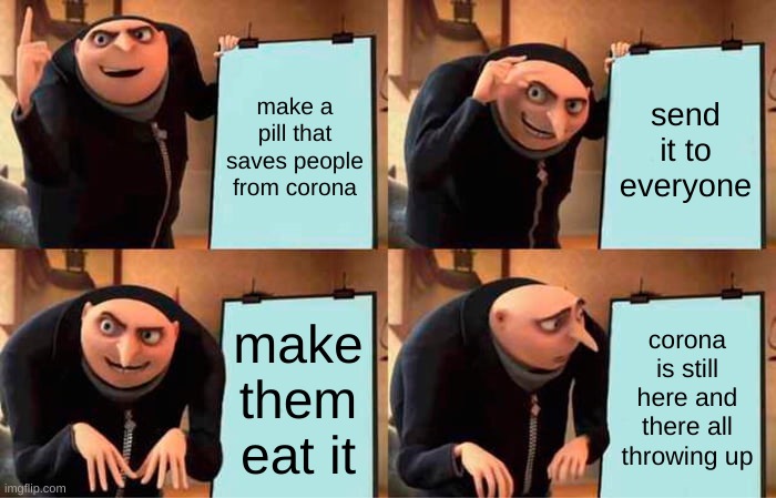 Gru's corona plan | make a pill that saves people from corona; send it to everyone; make them eat it; corona is still here and there all throwing up | image tagged in memes,gru's plan | made w/ Imgflip meme maker