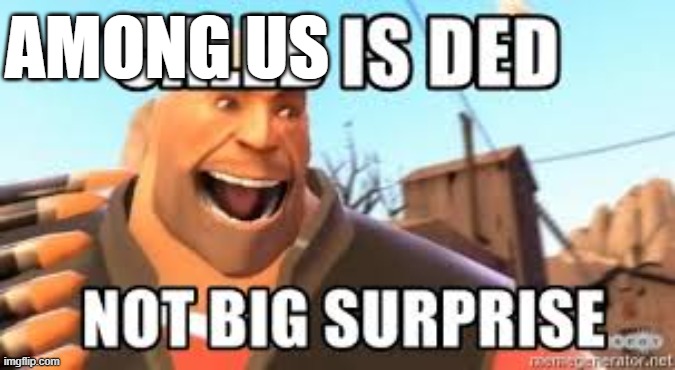 You are ded not big suprise | AMONG US | image tagged in you are ded not big suprise | made w/ Imgflip meme maker