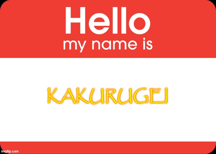 Hello My Name Is | KAKURUGEI | image tagged in hello my name is | made w/ Imgflip meme maker