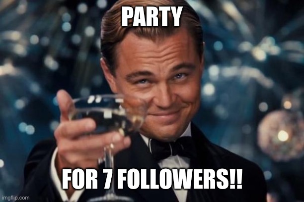 Thank you | PARTY; FOR 7 FOLLOWERS!! | image tagged in memes,leonardo dicaprio cheers | made w/ Imgflip meme maker